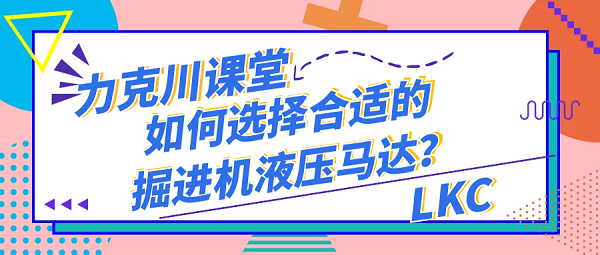 【力克川課堂】如何選擇合適的掘進(jìn)機(jī)液壓馬達(dá)？